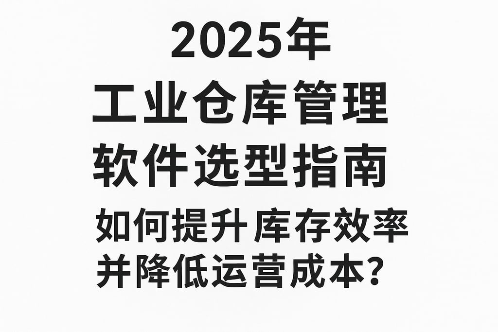 2025年工业仓库管理软件选型指南：如何提升库存效率并降低运营成本？