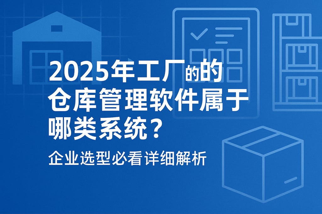 2025年工厂的仓库管理软件属于哪类系统？企业选型必看详细解析