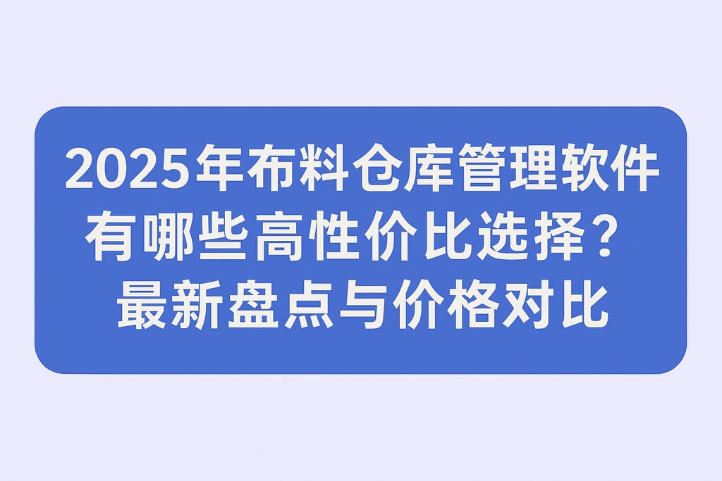 2025年布料仓库管理软件有哪些高性价比选择？最新盘点与价格对比