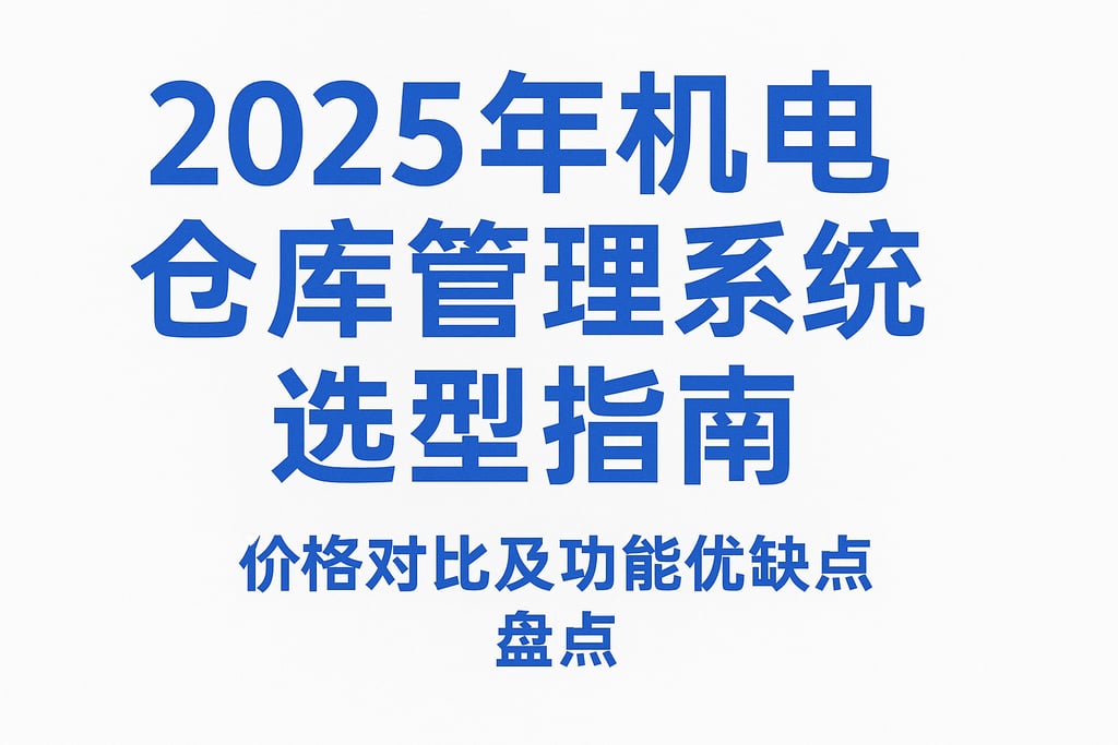 2025年机电仓库管理系统选型指南：价格对比及功能优缺点盘点