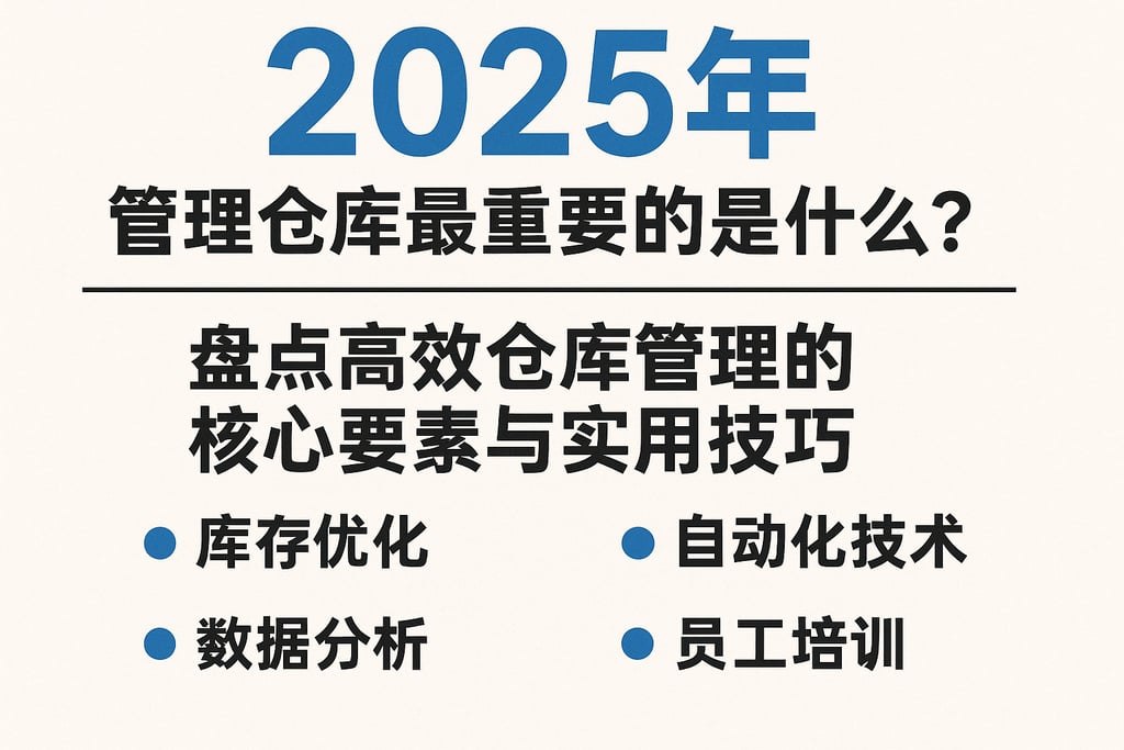 2025年管理仓库最重要的是什么？盘点高效仓库管理的核心要素与实用技巧