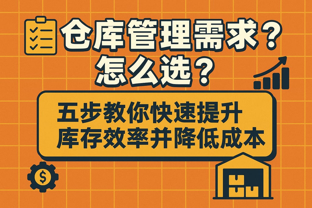 仓库管理需求怎么选？五步教你快速提升库存效率并降低成本