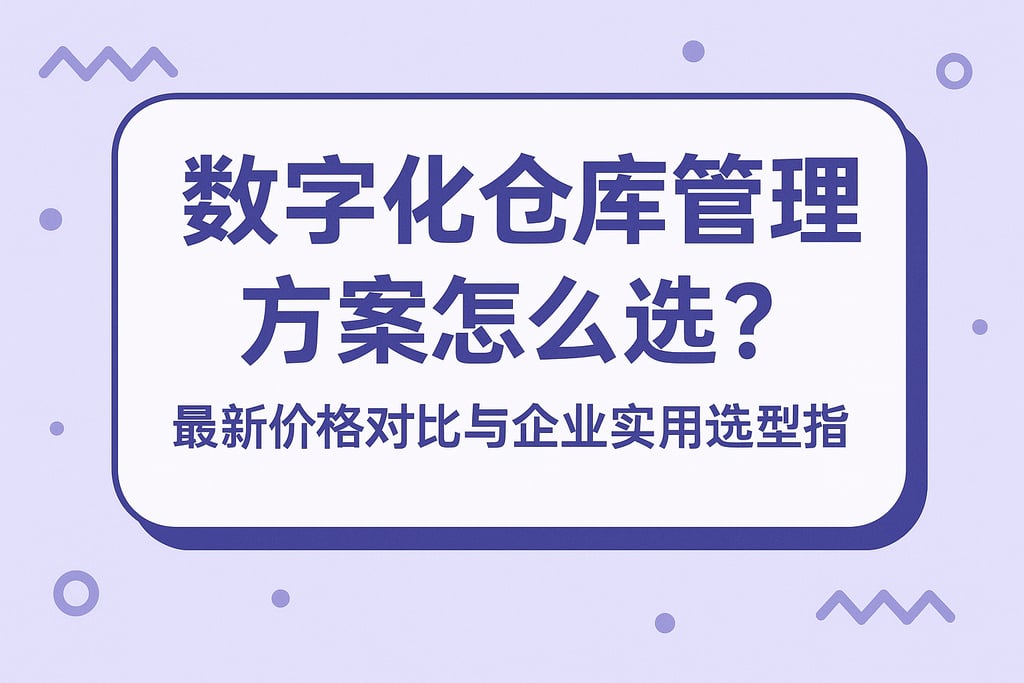 数字化仓库管理方案怎么选？最新价格对比与企业实用选型指南