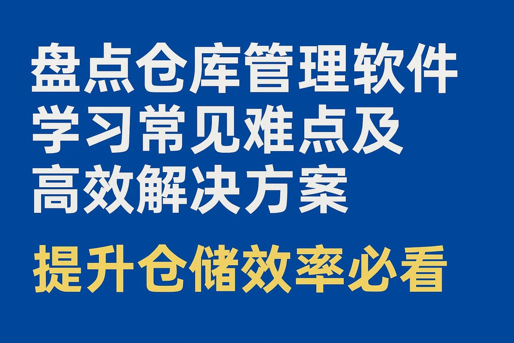 盘点仓库管理软件学习常见难点及高效解决方案，提升仓储效率必看