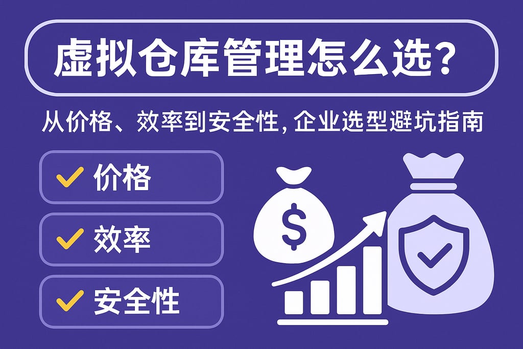 虚拟仓库管理怎么选？从价格、效率到安全性，企业选型避坑指南