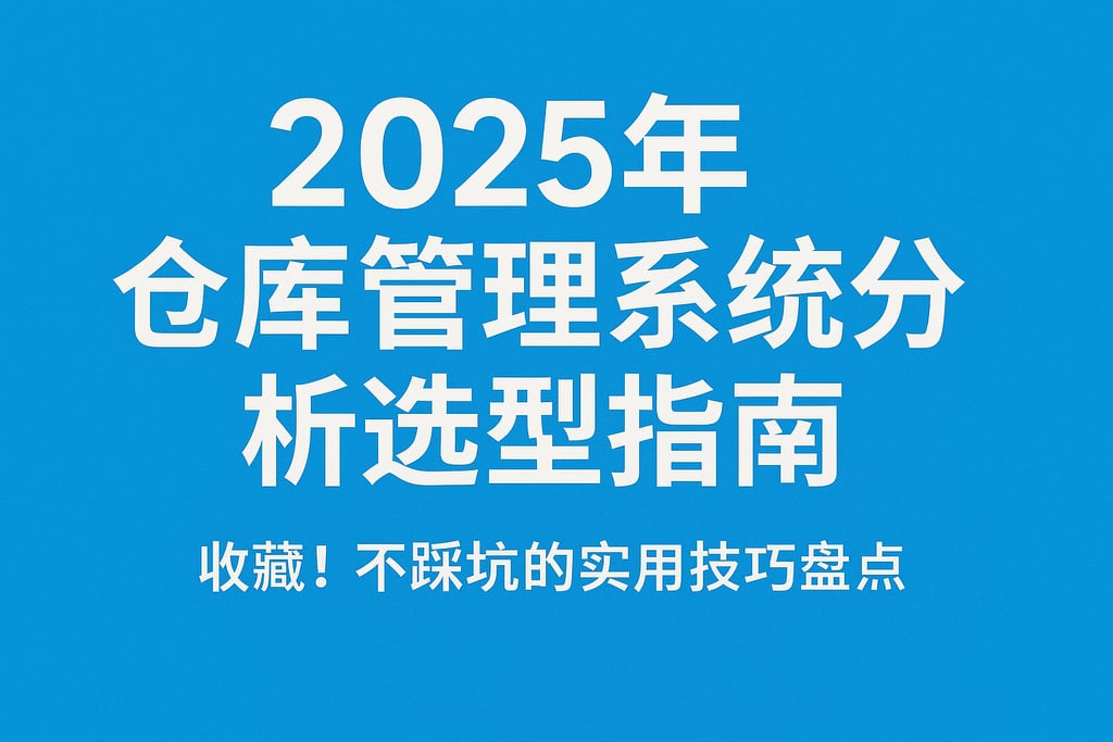 2025年仓库管理系统分析选型指南，收藏！不踩坑的实用技巧盘点