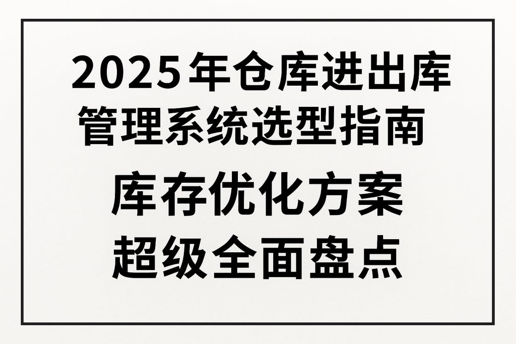 2025年仓库进出库管理系统选型指南，库存优化方案超级全面盘点