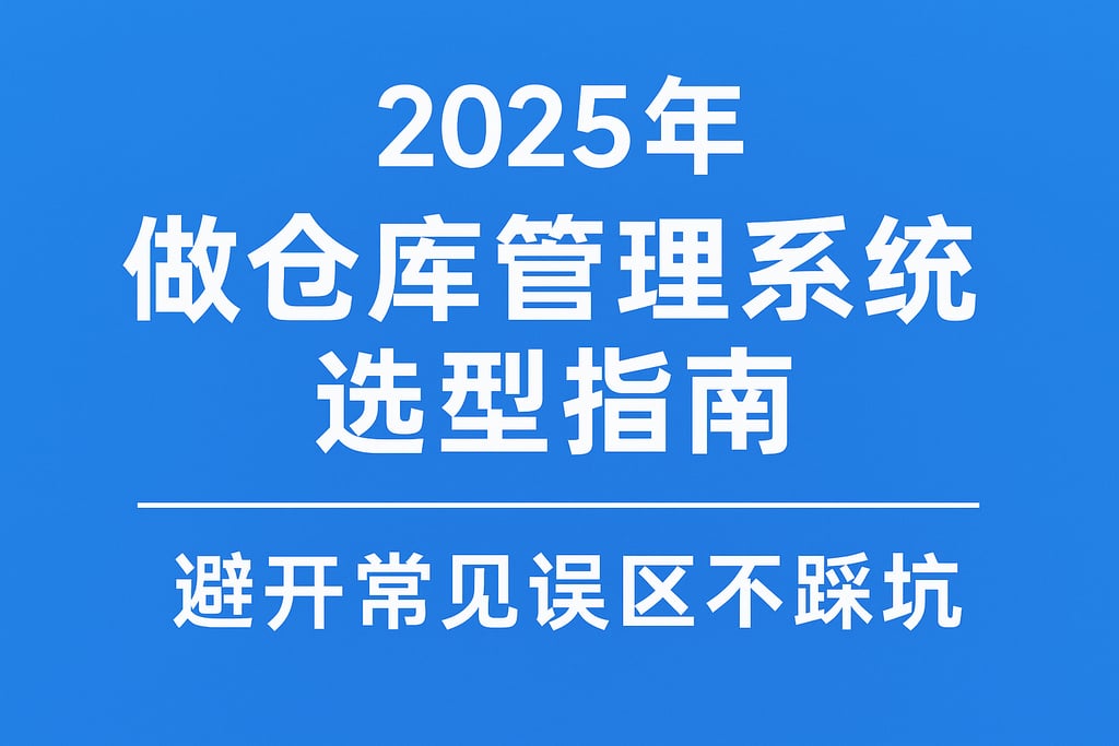2025年做仓库管理系统选型指南，避开常见误区不踩坑