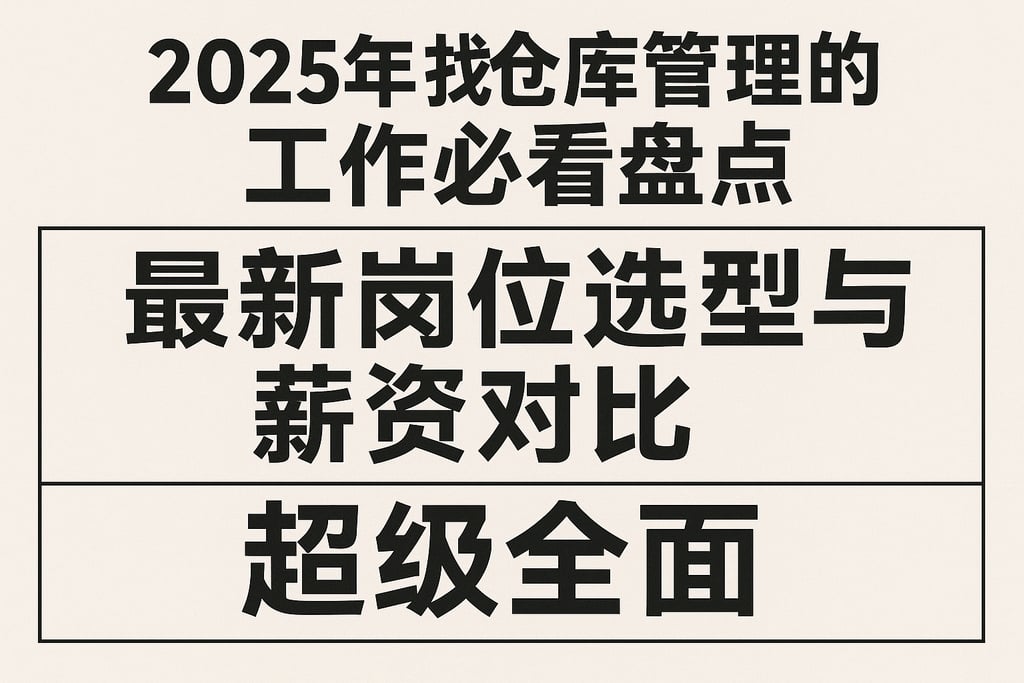 2025年找仓库管理的工作必看盘点，最新岗位选型与薪资对比超级全面