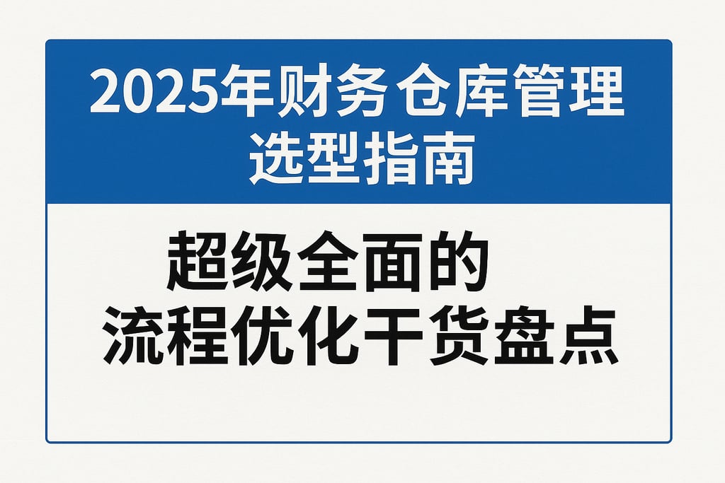 2025年财务仓库管理选型指南，超级全面的流程优化干货盘点