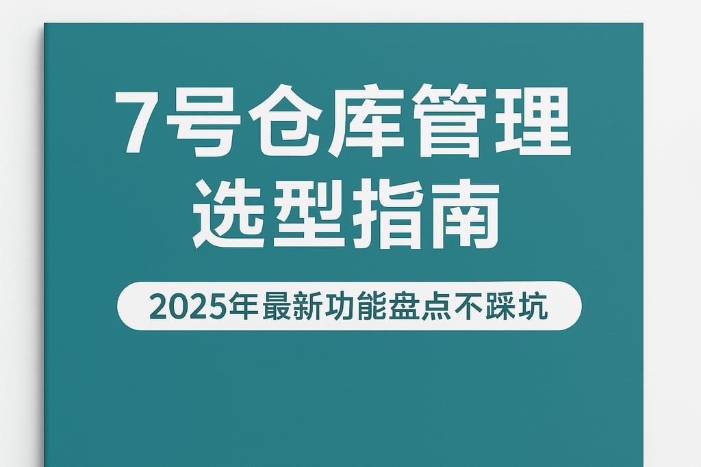7号仓库管理选型指南，2025年最新功能盘点不踩坑