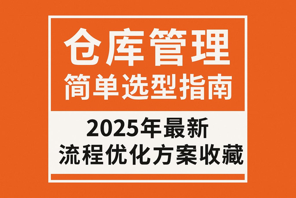仓库管理简单选型指南，2025年最新流程优化方案收藏！