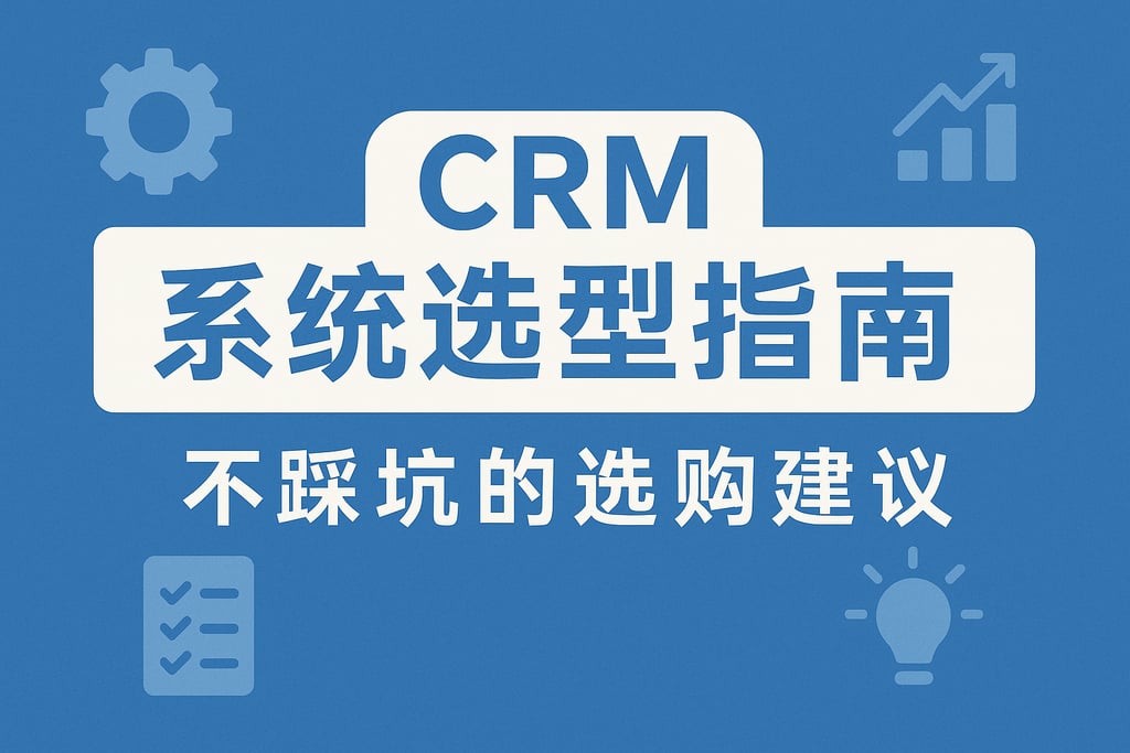 CRM系统选型指南，不踩坑的选购建议