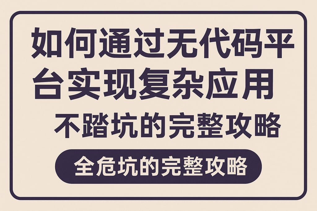 如何通过无代码平台实现复杂应用，不踩坑的完整攻略