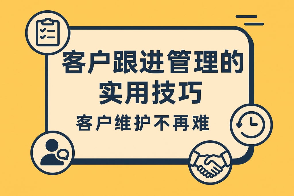 客户跟进管理的实用技巧，客户维护不再难
