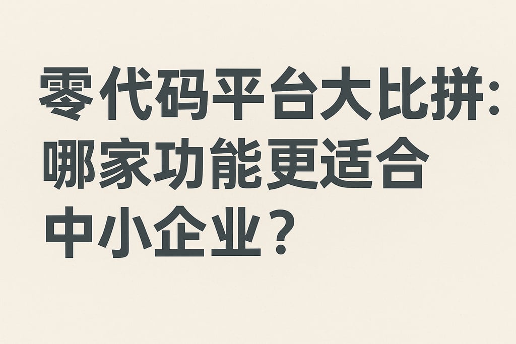 零代码平台大比拼：哪家功能更适合中小企业？