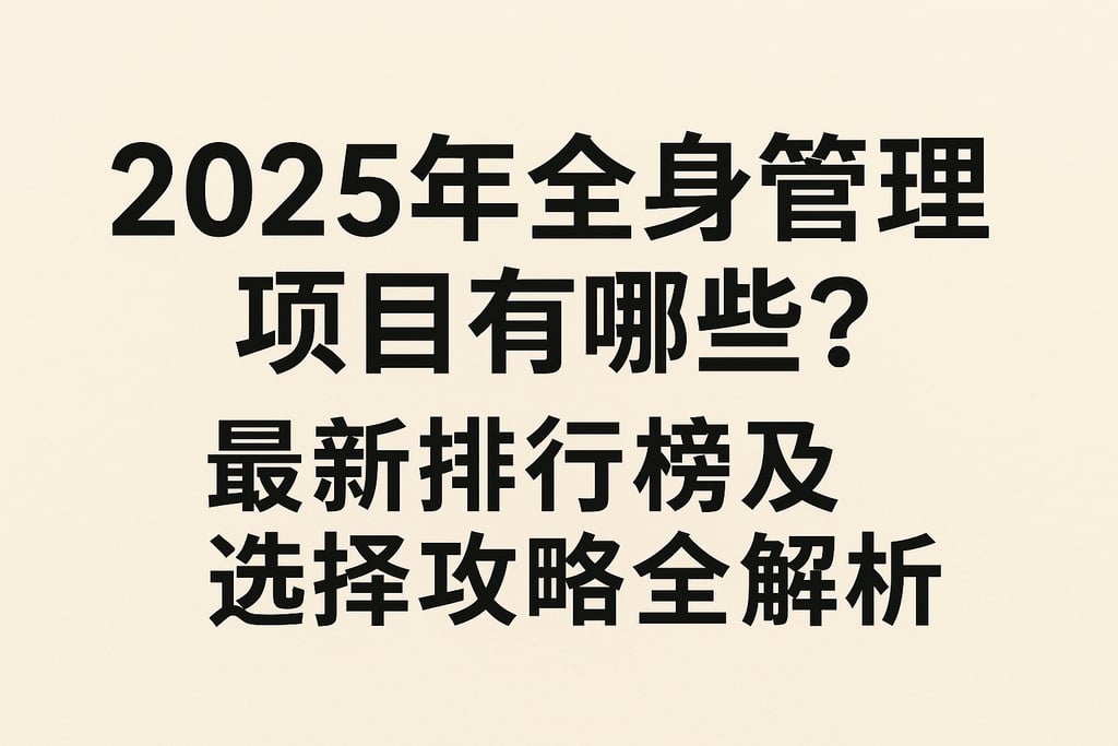2025年全身管理项目有哪些？最新排行榜及选择攻略全解析