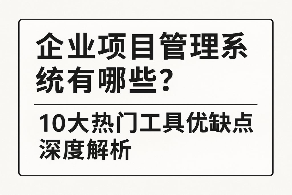 企业项目管理系统有哪些？10大热门工具优缺点深度解析