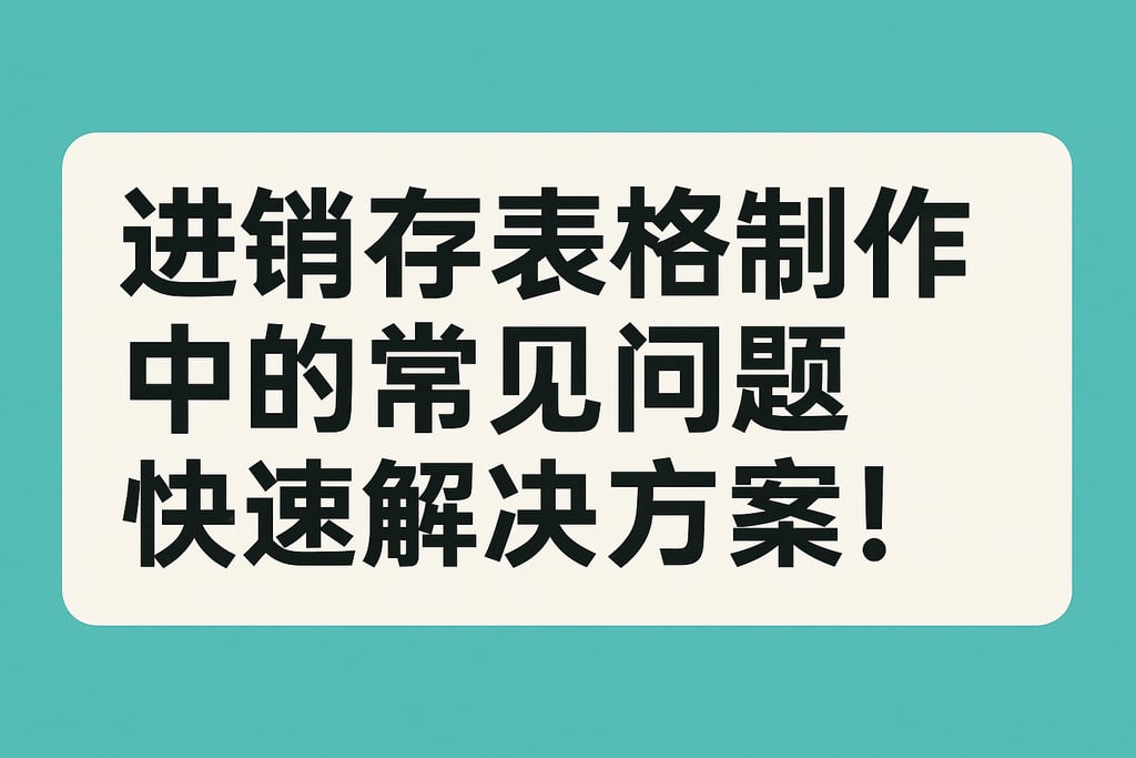 进销存表格制作中的常见问题，快速解决方案！