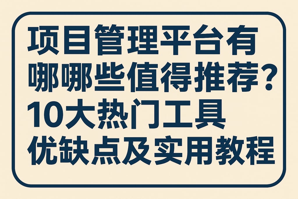 项目管理平台有哪些值得推荐？10大热门工具优缺点及实用教程