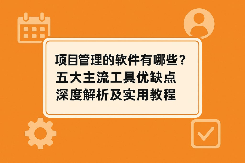 项目管理的软件有哪些？五大主流工具优缺点深度解析及实用教程