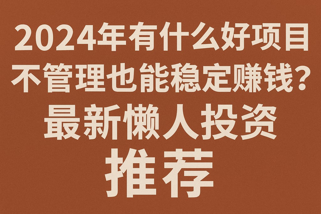 2024年有什么好项目不管理也能稳定赚钱？最新懒人投资推荐