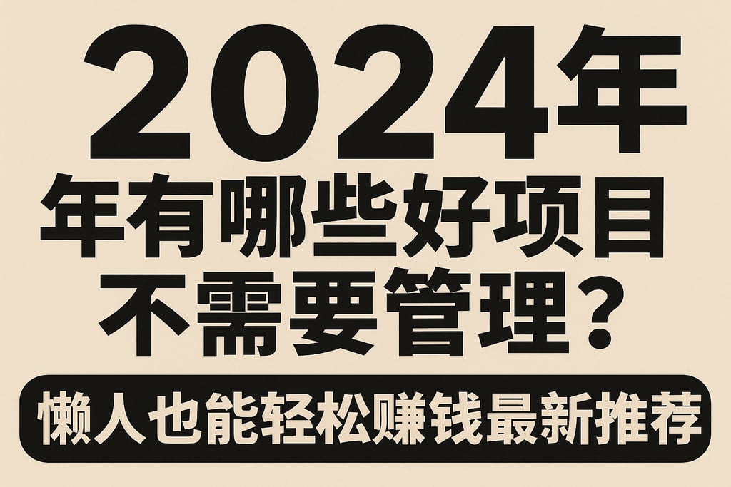 2024年有哪些好项目不需要管理？懒人也能轻松赚钱的最新推荐
