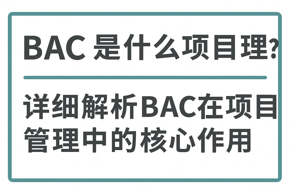 bac 是什么项目管理?详细解析bac在项目管理中的核心作用 | 零代码企业数字化知识站