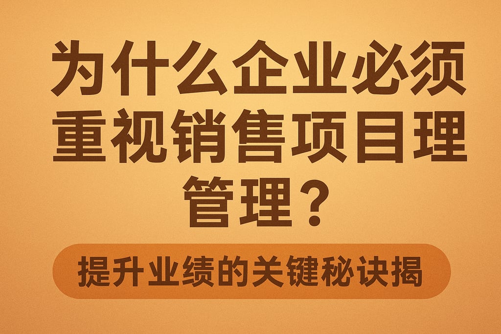 为什么企业必须重视销售项目管理？提升业绩的关键秘诀揭秘