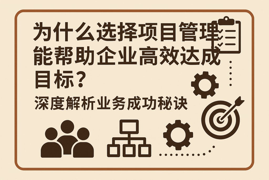 为什么选择项目管理能帮助企业高效达成目标？深度解析业务成功秘诀