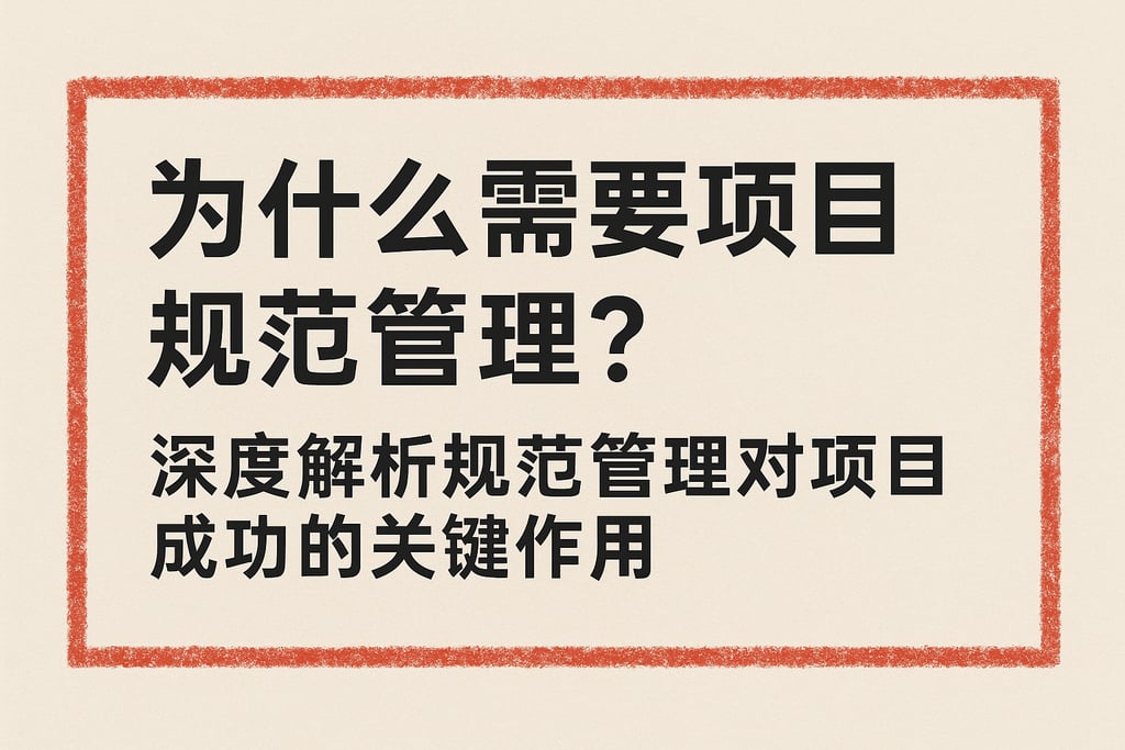 为什么需要项目规范管理？深度解析规范管理对项目成功的关键作用
