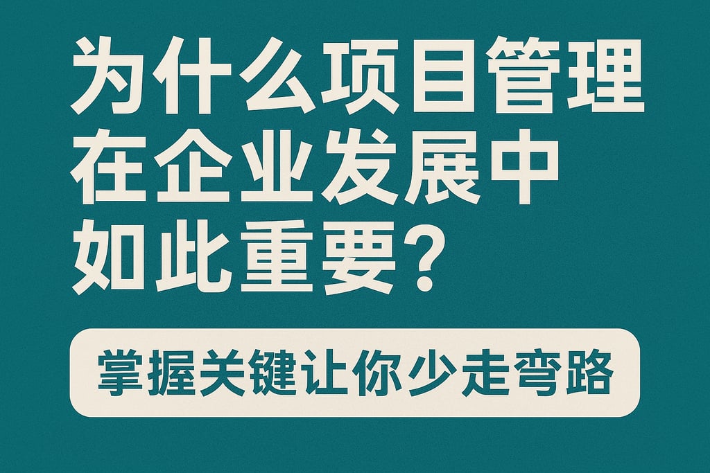 为什么项目管理在企业发展中如此重要？掌握关键让你少走弯路