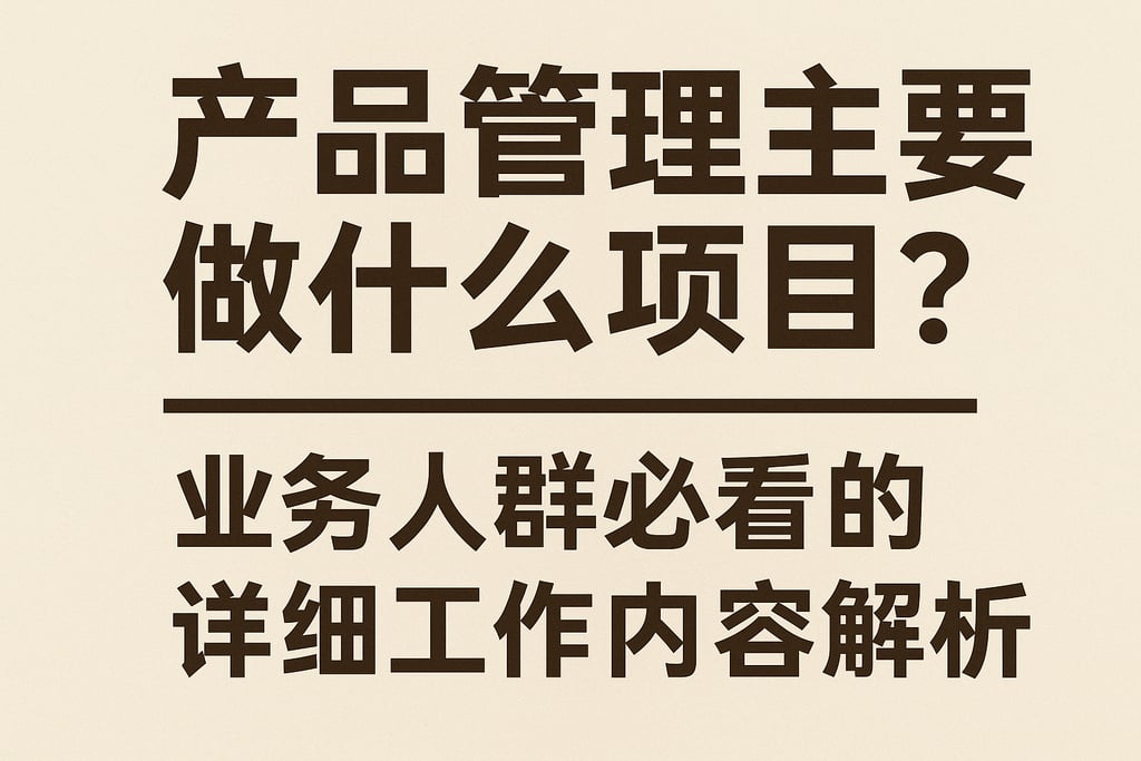 产品管理主要做什么项目？业务人群必看的详细工作内容解析