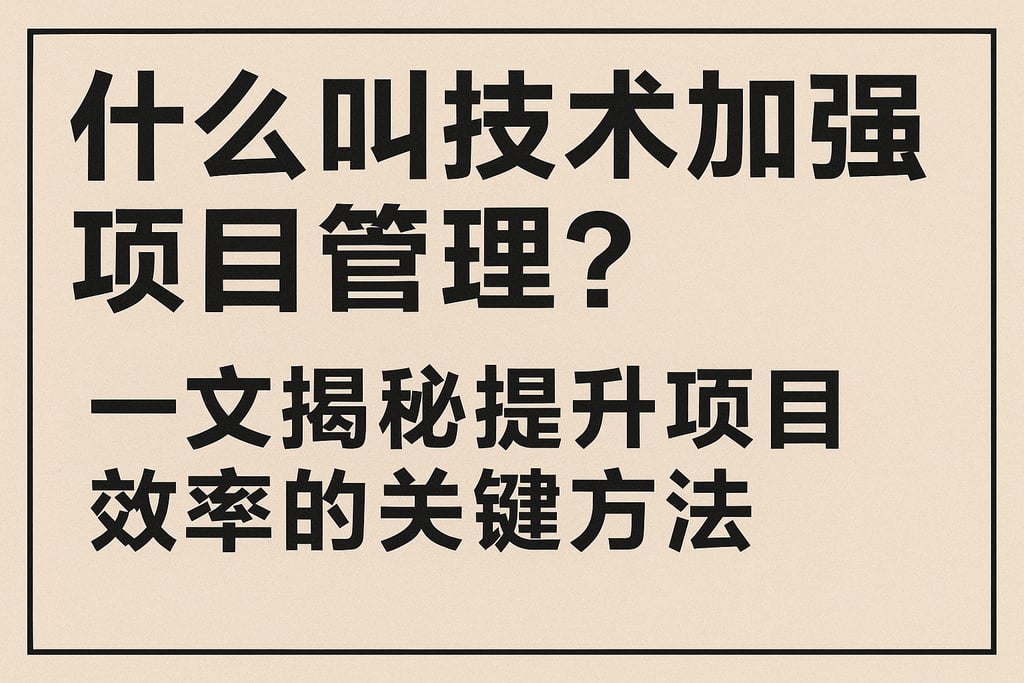 什么叫技术加强项目管理？一文揭秘提升项目效率的关键方法