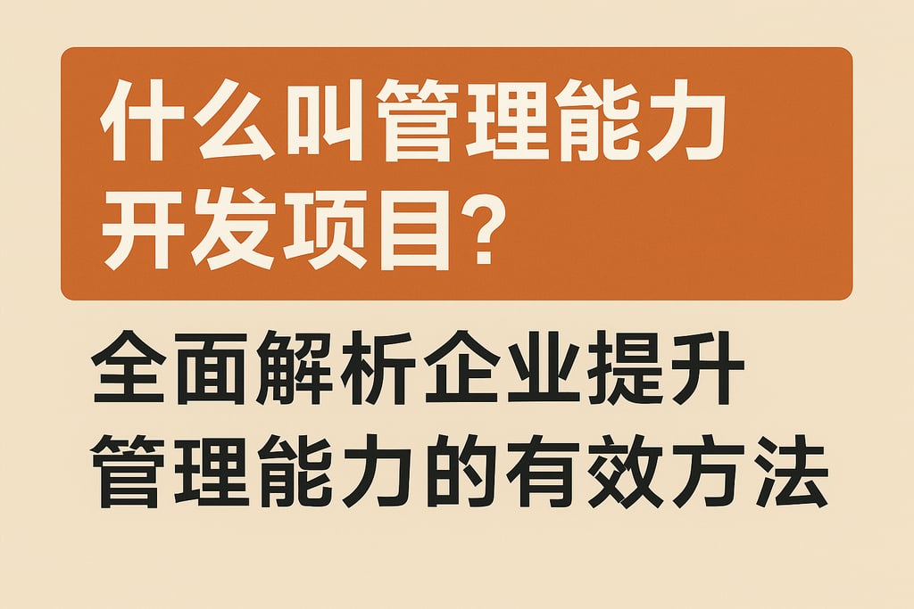 什么叫管理能力开发项目？全面解析企业提升管理能力的有效方法