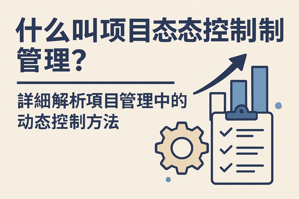 什么叫项目动态控制管理？详细解析项目管理中的动态控制方法