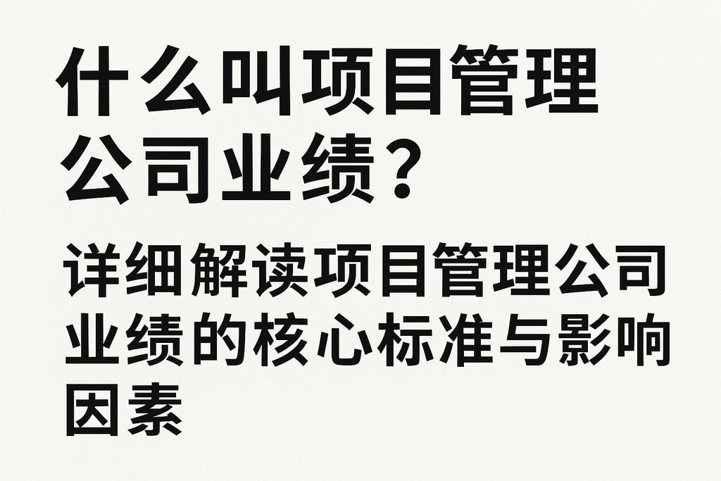 什么叫项目管理公司业绩？详细解读项目管理公司业绩的核心标准与影响因素
