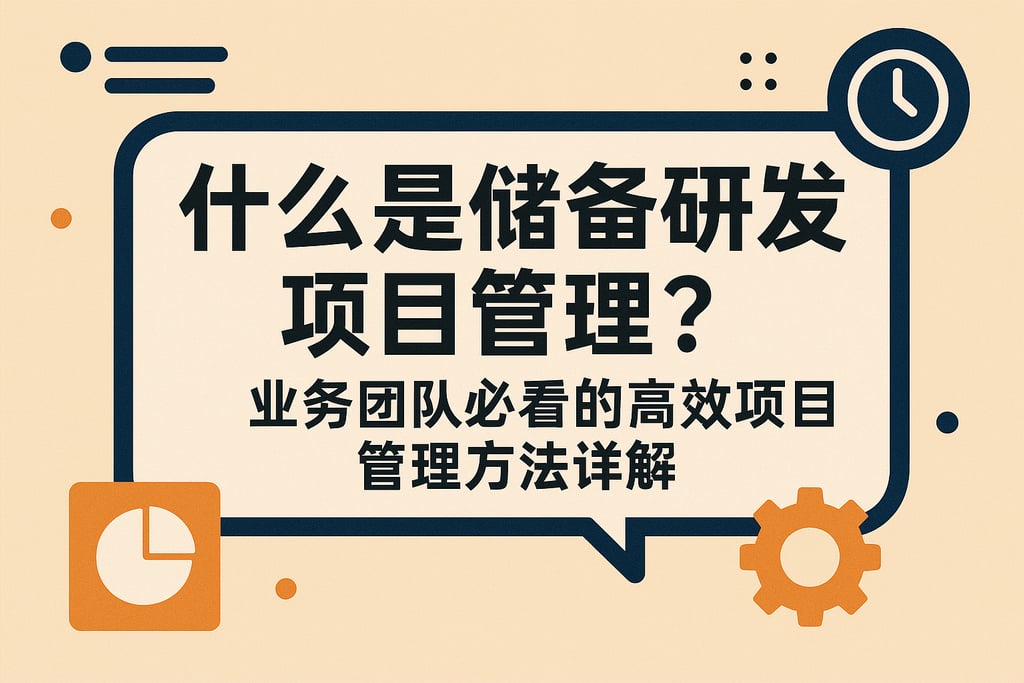 什么是储备研发项目管理？业务团队必看的高效项目管理方法详解