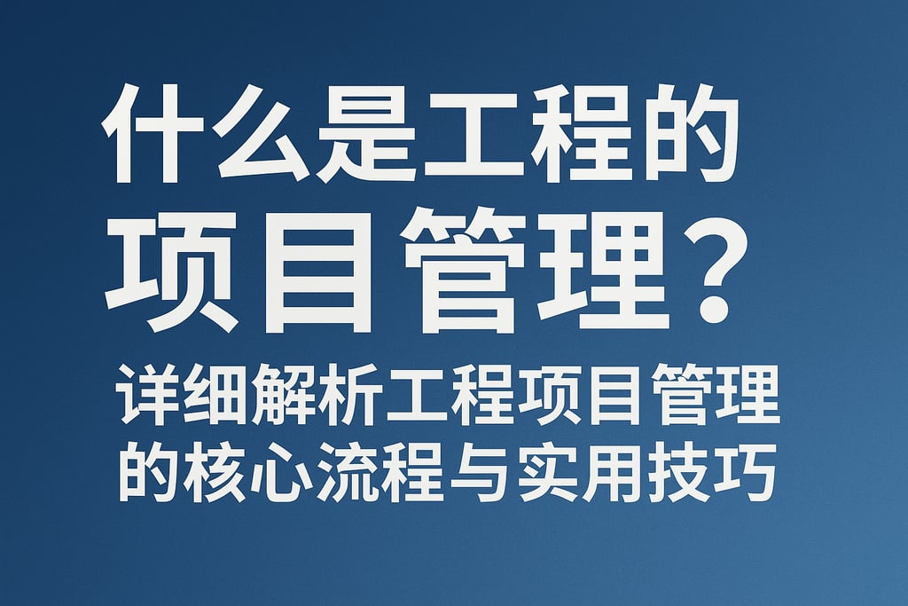 什么是工程的项目管理？详细解析工程项目管理的核心流程与实用技巧