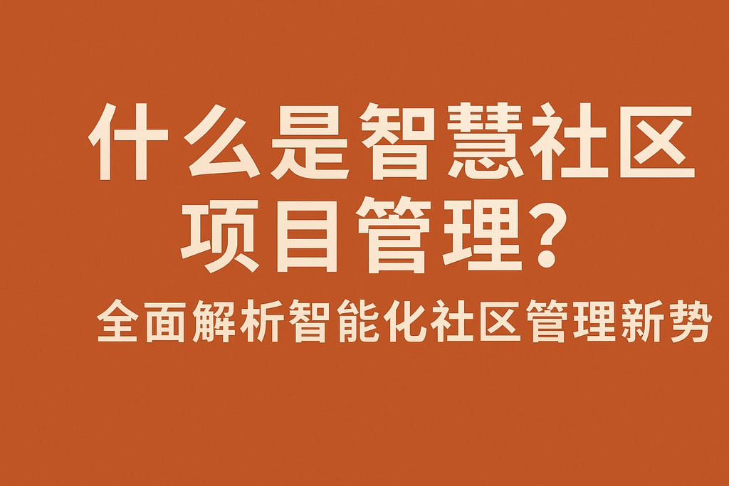 什么是智慧社区项目管理？全面解析智能化社区管理新趋势
