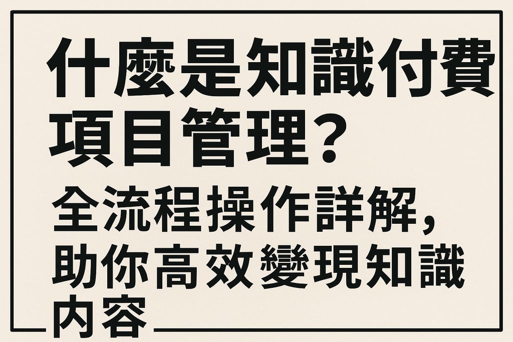 什么是知识付费项目管理？全流程操作详解，助你高效变现知识内容