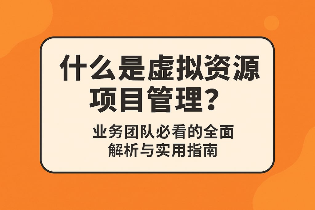 什么是虚拟资源项目管理？业务团队必看的全面解析与实用指南