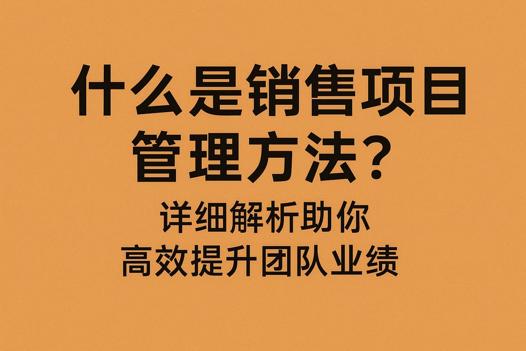 什么是销售项目管理方法？详细解析助你高效提升团队业绩