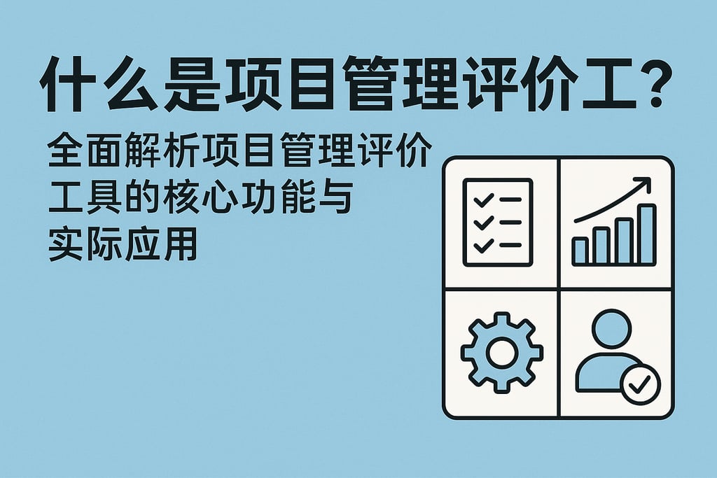 什么是项目管理评价工具？全面解析项目管理评价工具的核心功能与实际应用