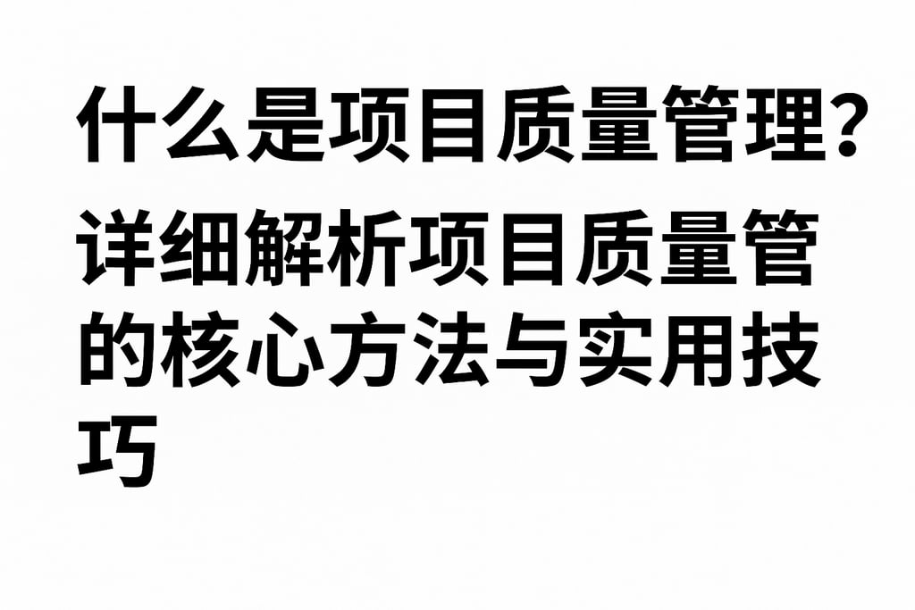 什么是项目质量管理？详细解析项目质量管理的核心方法与实用技巧