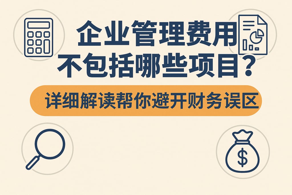 企业管理费用不包括哪些项目？详细解读帮你避开财务误区