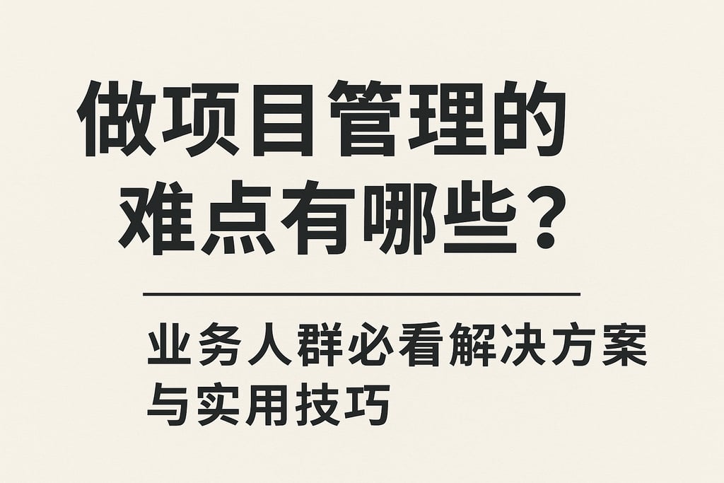 做项目管理的难点有哪些？业务人群必看解决方案与实用技巧