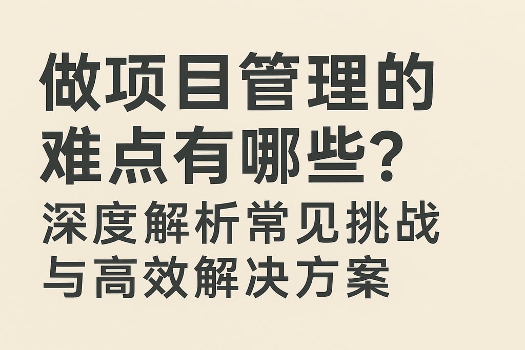 做项目管理的难点有哪些？深度解析常见挑战与高效解决方案