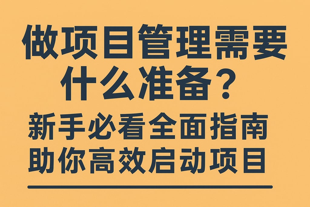 做项目管理需要什么准备？新手必看全面指南助你高效启动项目