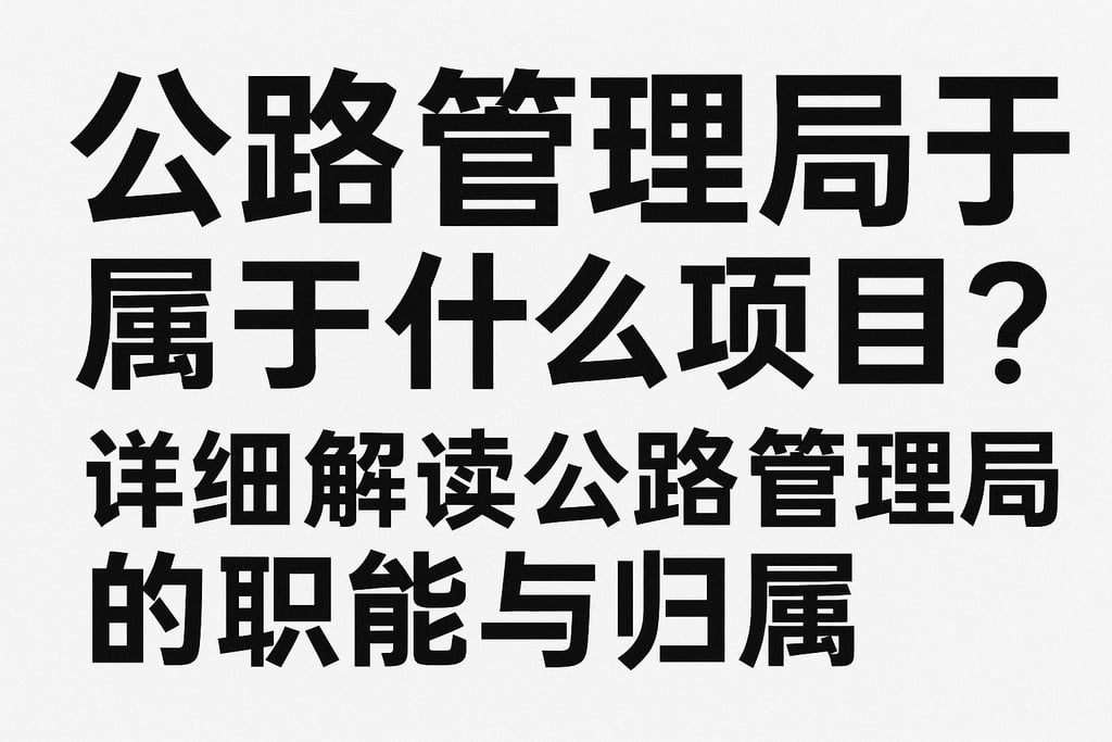 公路管理局属于什么项目？详细解读公路管理局的职能与归属
